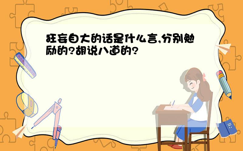 狂妄自大的话是什么言,分别勉励的?胡说八道的?