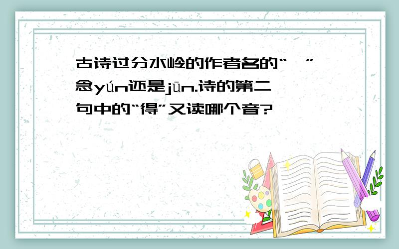 古诗过分水岭的作者名的“筠”念yún还是jūn.诗的第二句中的“得”又读哪个音?