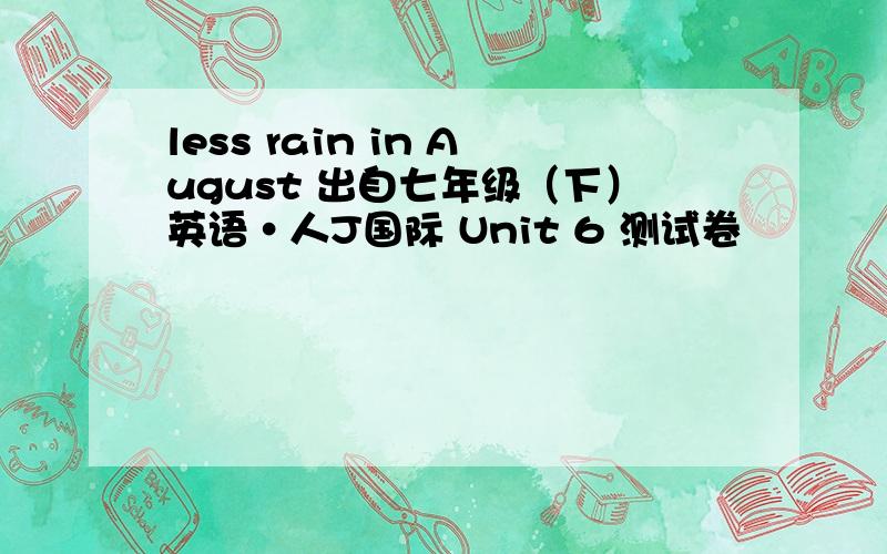 less rain in August 出自七年级（下）英语·人J国际 Unit 6 测试卷