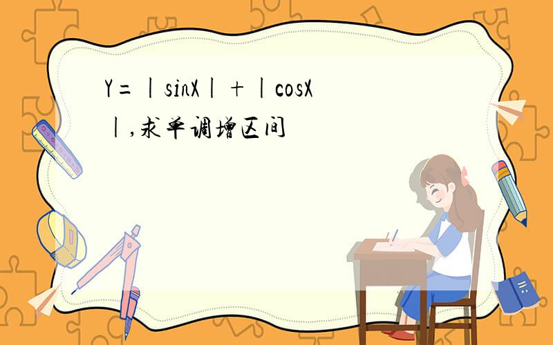 Y=|sinX|+|cosX|,求单调增区间