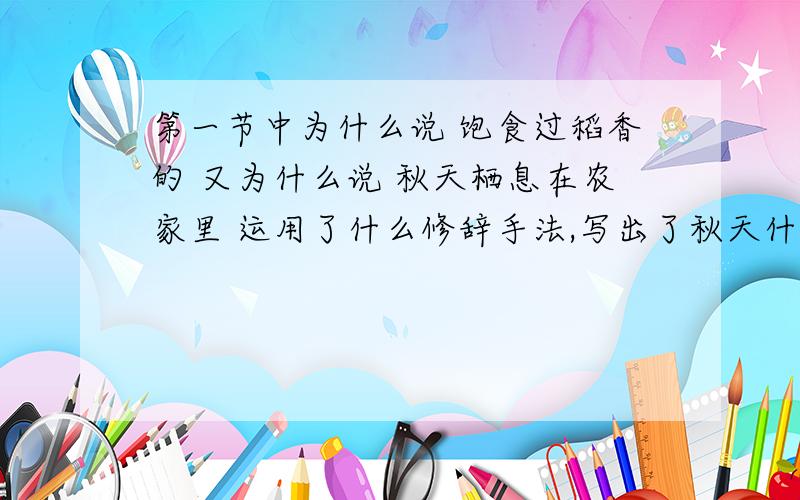 第一节中为什么说 饱食过稻香的 又为什么说 秋天栖息在农家里 运用了什么修辞手法,写出了秋天什么景象因为已经饱食完了证明是秋末了就栖息在农家里等着下一个秋天拟人