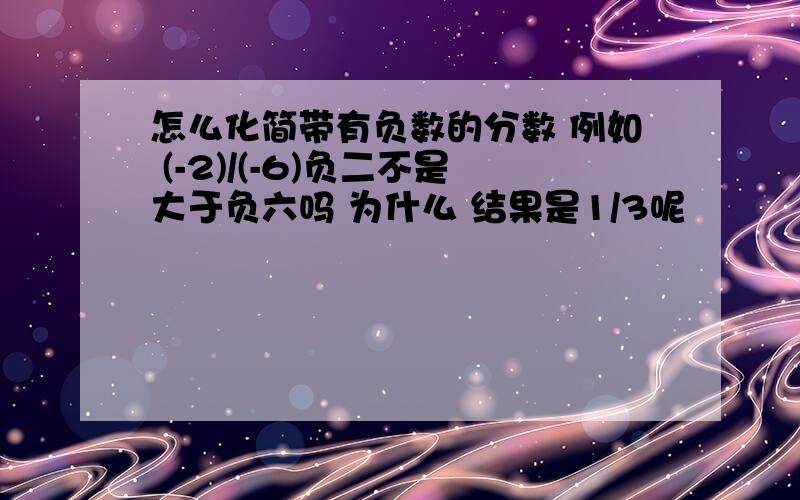 怎么化简带有负数的分数 例如 (-2)/(-6)负二不是大于负六吗 为什么 结果是1/3呢