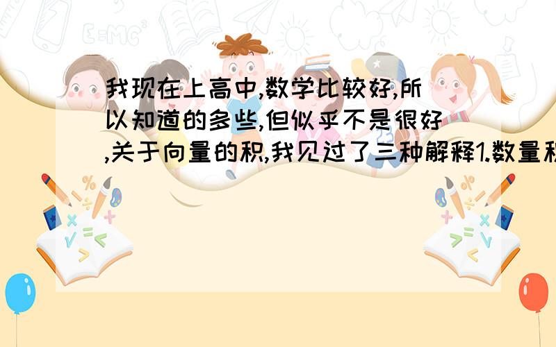 我现在上高中,数学比较好,所以知道的多些,但似乎不是很好,关于向量的积,我见过了三种解释1.数量积,模相乘,再乘夹角余弦2.模相乘,相位相加3.什么叉积,模相乘,再乘夹角正弦这样,两个向量