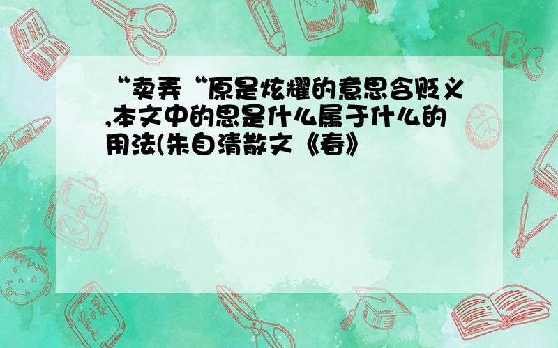 “卖弄“原是炫耀的意思含贬义,本文中的思是什么属于什么的用法(朱自清散文《春》