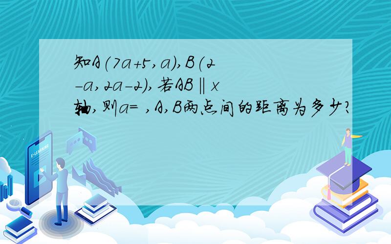 知A(7a+5,a),B(2-a,2a-2),若AB‖x轴,则a= ,A,B两点间的距离为多少?