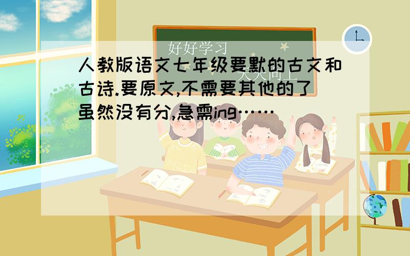 人教版语文七年级要默的古文和古诗.要原文,不需要其他的了虽然没有分,急需ing……