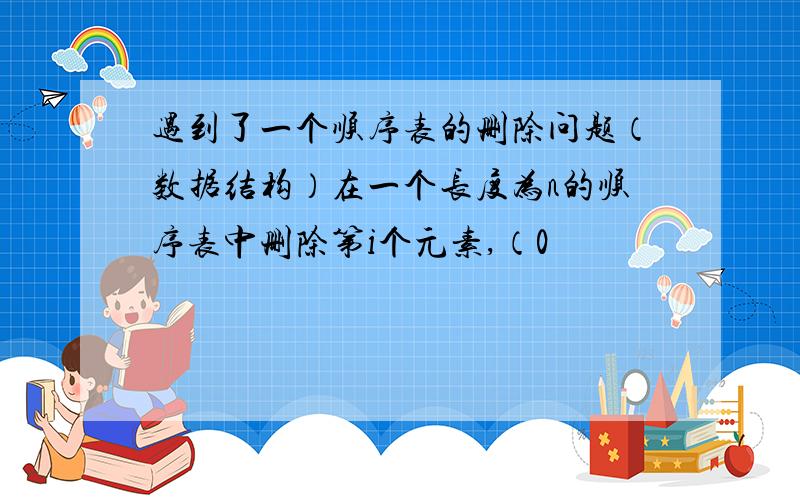 遇到了一个顺序表的删除问题（数据结构）在一个长度为n的顺序表中删除第i个元素,（0