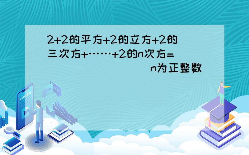 2+2的平方+2的立方+2的三次方+……+2的n次方=_________(n为正整数）