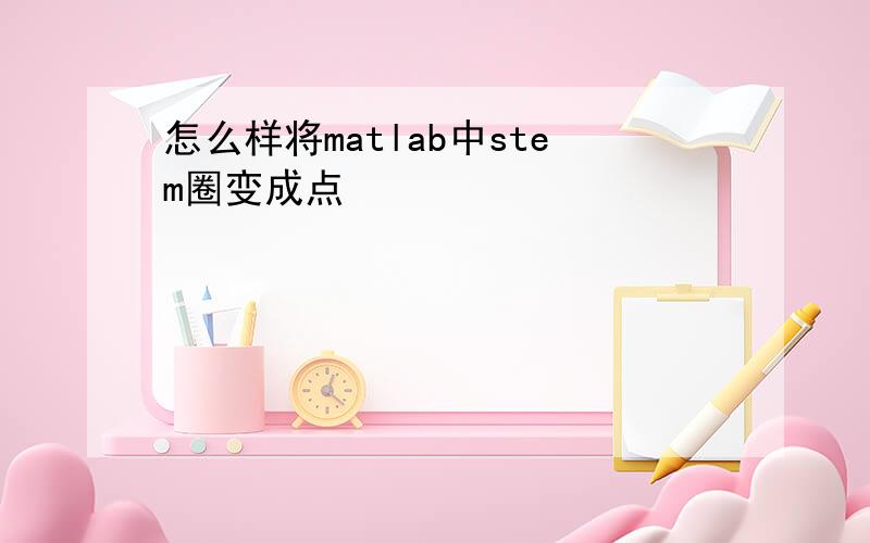 怎么样将matlab中stem圈变成点