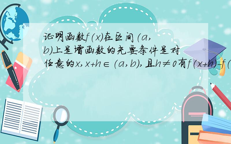 证明函数f(x)在区间(a,b)上是增函数的充要条件是对任意的x,x+h∈(a,b),且h≠0有f(x+h)-f(x)÷h＞0