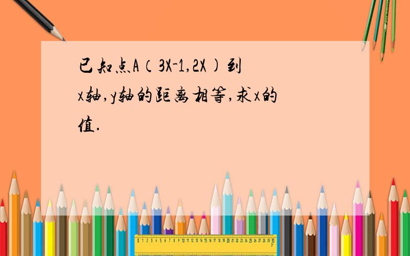 已知点A（3X-1,2X)到x轴,y轴的距离相等,求x的值.