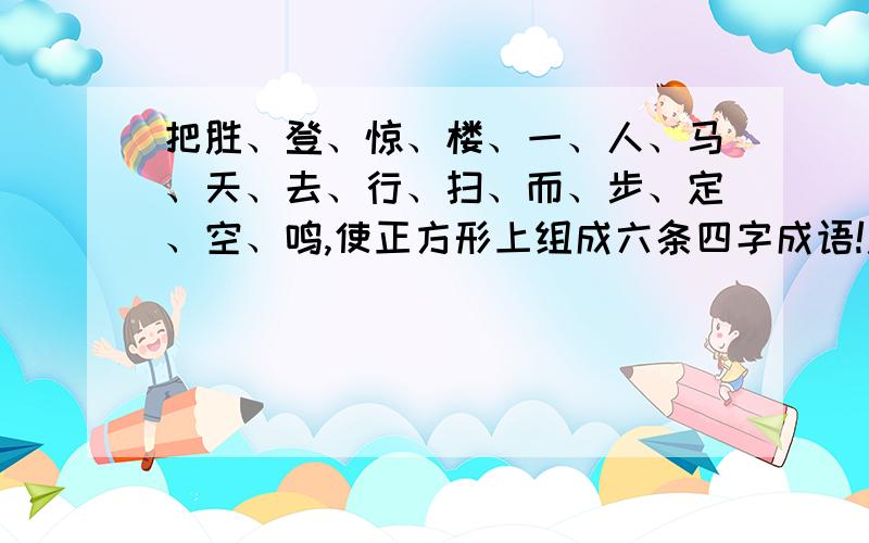 把胜、登、惊、楼、一、人、马、天、去、行、扫、而、步、定、空、鸣,使正方形上组成六条四字成语!急!