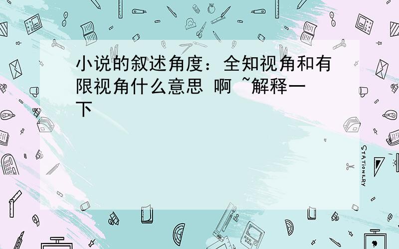 小说的叙述角度：全知视角和有限视角什么意思 啊 ~解释一下