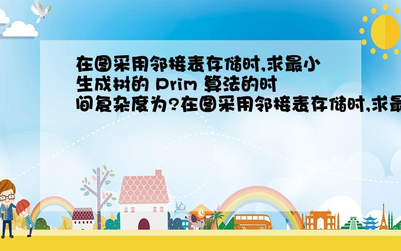 在图采用邻接表存储时,求最小生成树的 Prim 算法的时间复杂度为?在图采用邻接表存储时,求最小生成树的 Prim 算法的时间复杂度为(    ).A. O(n)        B. O(n+e)        C. O(n2)       D. O(n3)给的答案是B