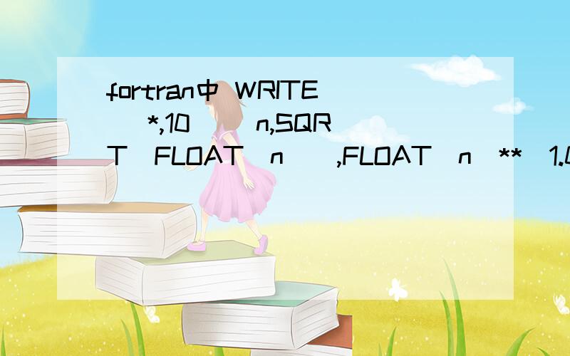 fortran中 WRITE (*,10) (n,SQRT(FLOAT(n)),FLOAT(n)**(1.0/3.0),n = 1,100)是啥意思啊~