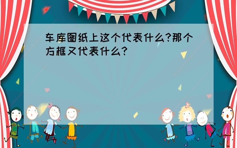 车库图纸上这个代表什么?那个方框又代表什么?