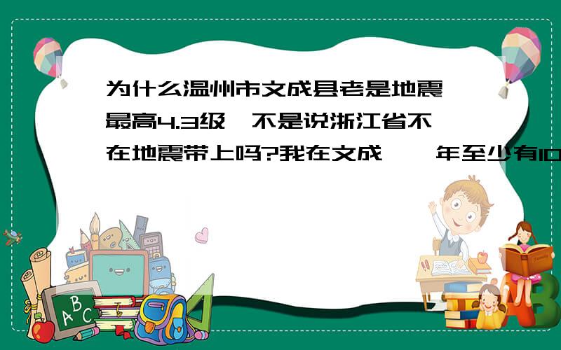 为什么温州市文成县老是地震,最高4.3级,不是说浙江省不在地震带上吗?我在文成,一年至少有100多次地震,百分之五十感受的到