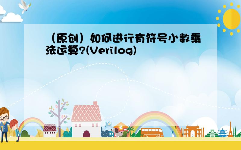 （原创）如何进行有符号小数乘法运算?(Verilog)