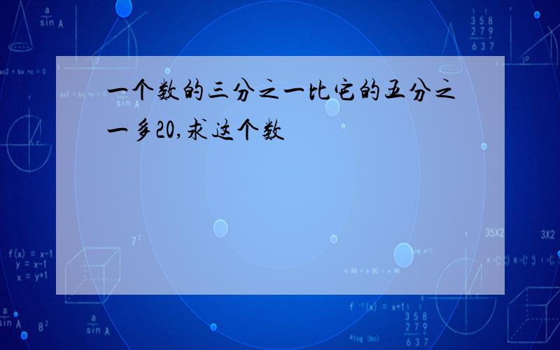 一个数的三分之一比它的五分之一多20,求这个数