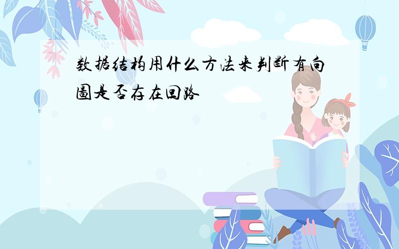 数据结构用什么方法来判断有向图是否存在回路