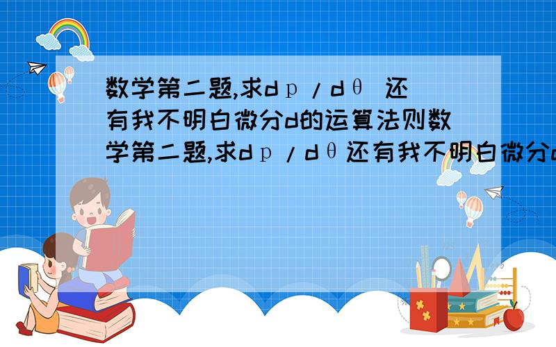 数学第二题,求dр/dθ 还有我不明白微分d的运算法则数学第二题,求dр/dθ还有我不明白微分d的运算法则