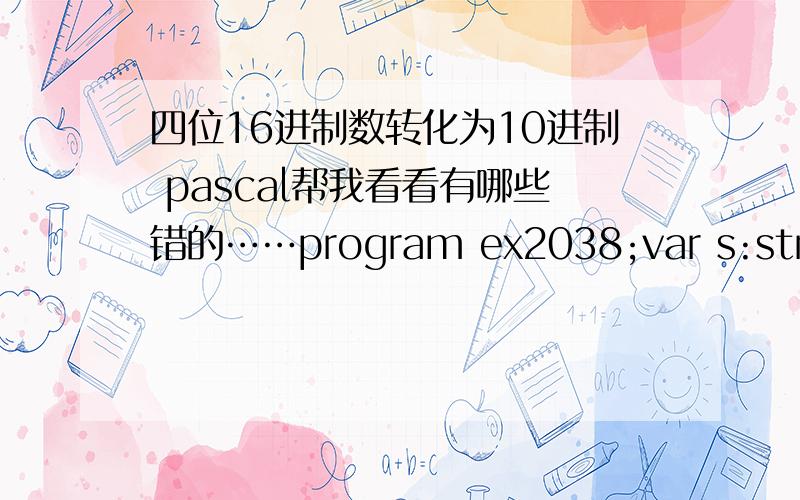 四位16进制数转化为10进制 pascal帮我看看有哪些错的……program ex2038;var s:string;i,a1,a2,a3,a4,k,dec:integer;beginreadln(s);for i:=1 to 4 doif (s[i]>='A')AND(S[I]='a')and(s[i]='0')and(s[i]