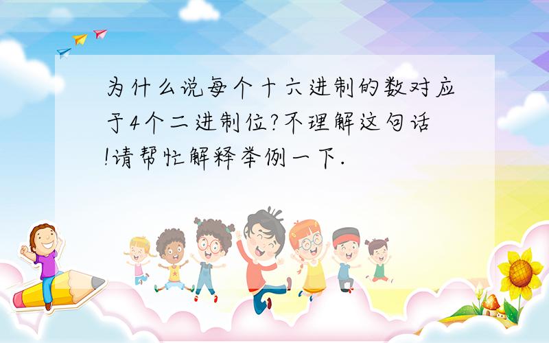 为什么说每个十六进制的数对应于4个二进制位?不理解这句话!请帮忙解释举例一下.