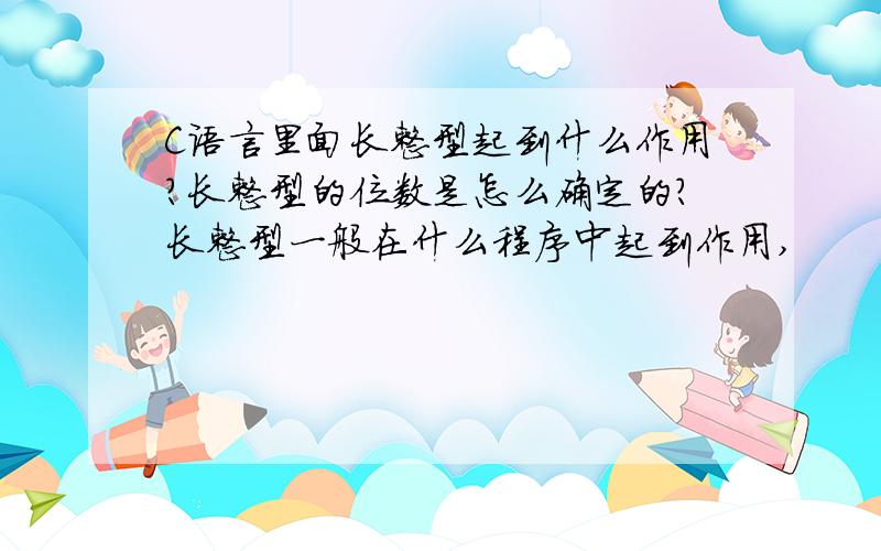 C语言里面长整型起到什么作用?长整型的位数是怎么确定的?长整型一般在什么程序中起到作用,