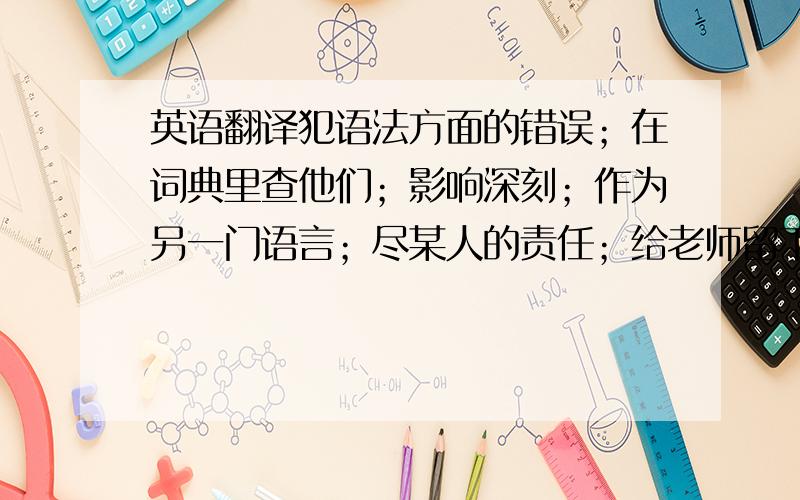 英语翻译犯语法方面的错误；在词典里查他们；影响深刻；作为另一门语言；尽某人的责任；给老师留下深刻映像；补充;忧虑；文章；心理学家；其他昆虫；把它养大；怀念以前的日子；负