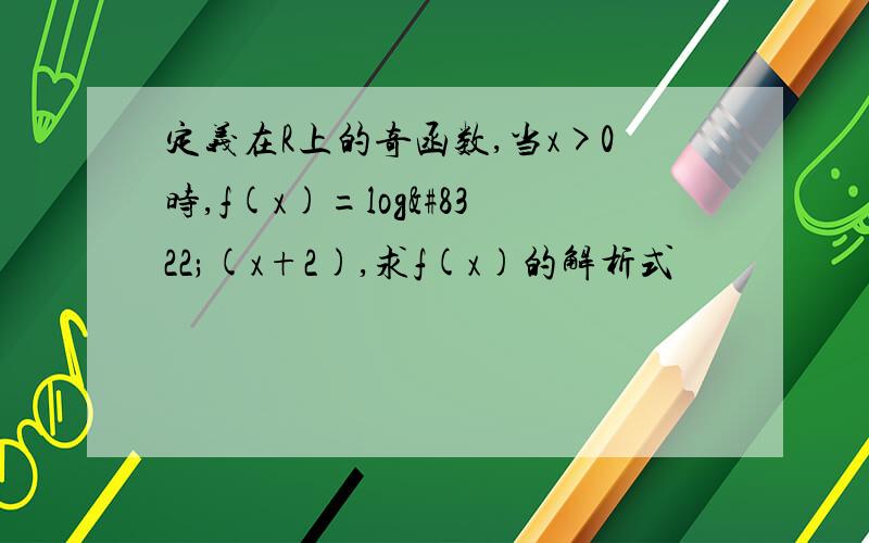 定义在R上的奇函数,当x>0时,f(x)=log₂(x+2),求f(x)的解析式