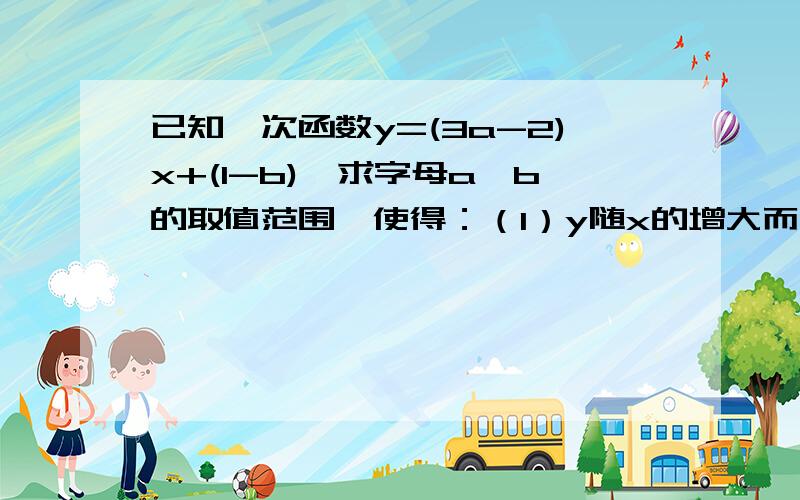 已知一次函数y=(3a-2)x+(1-b),求字母a、b的取值范围,使得：（1）y随x的增大而增大；（2）函数的图象与y轴的交点在x轴的下方；（3）函数的图象过第一、二、四象限.