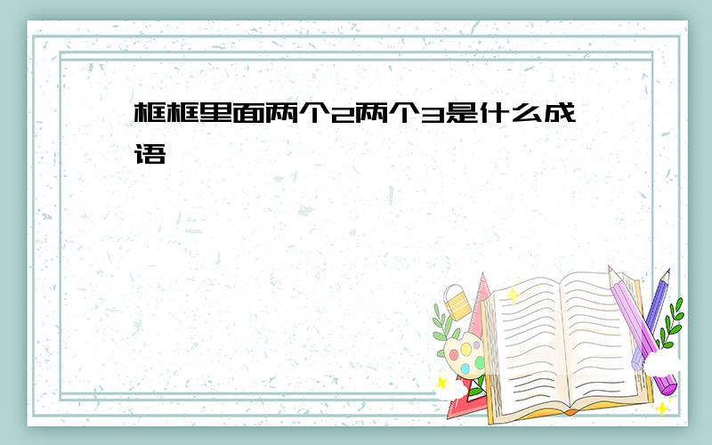 框框里面两个2两个3是什么成语