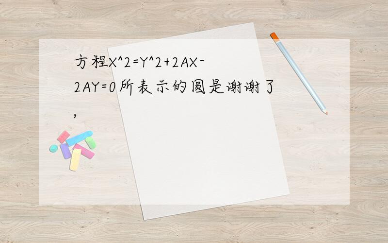 方程X^2=Y^2+2AX-2AY=0所表示的圆是谢谢了,