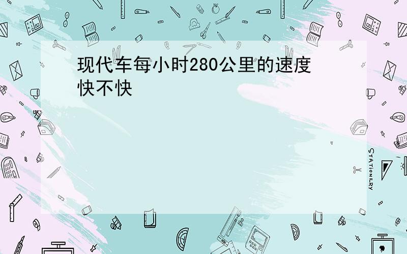 现代车每小时280公里的速度快不快