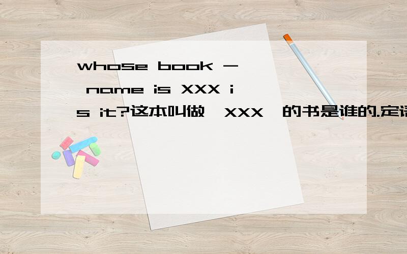 whose book -—— name is XXX is it?这本叫做《XXX》的书是谁的.定语从句?空白处用什么关联词 不是说在特殊疑问句中的关联词只能用that么