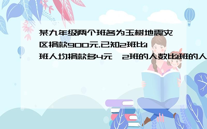 某九年级两个班各为玉树地震灾区捐款900元.已知2班比1班人均捐款多4元,2班的人数比1班的人少10%.在下面根据上述信息,就这两个班级的“人数”或“人均捐款”提出一个用分式方程解决的问