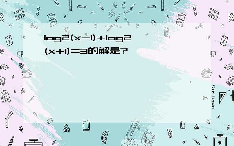 log2(x-1)+log2(x+1)=3的解是?