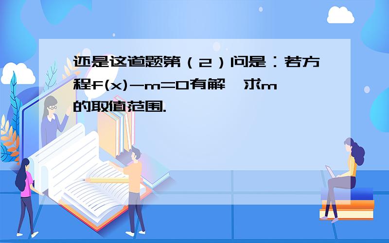 还是这道题第（2）问是：若方程f(x)-m=0有解,求m的取值范围.