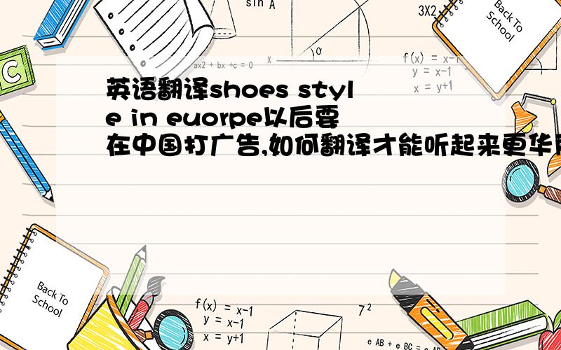 英语翻译shoes style in euorpe以后要在中国打广告,如何翻译才能听起来更华丽,舒适一些?翻译好了还有100分追加～