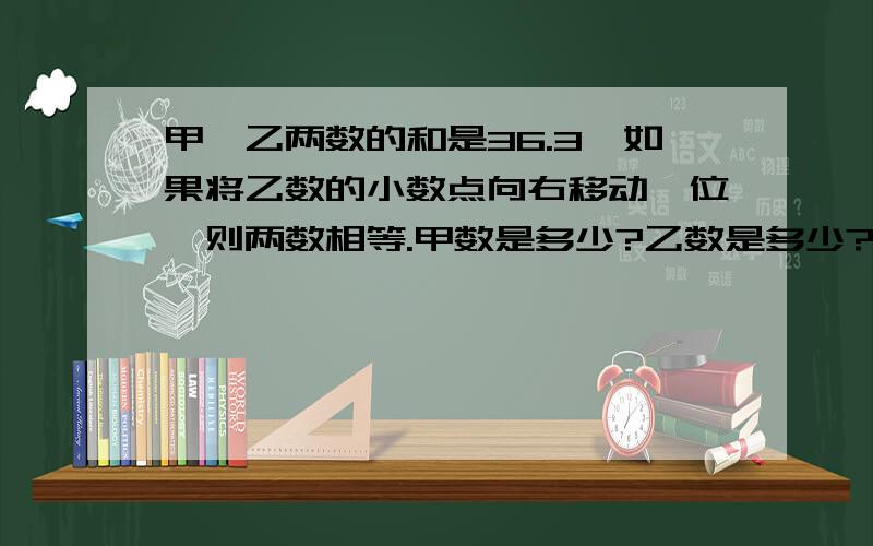 甲、乙两数的和是36.3,如果将乙数的小数点向右移动一位,则两数相等.甲数是多少?乙数是多少?