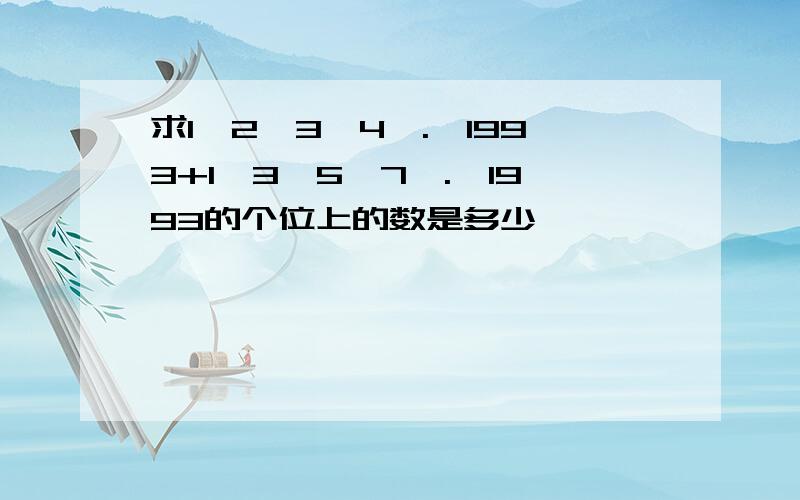 求1*2*3*4*.*1993+1*3*5*7*.*1993的个位上的数是多少