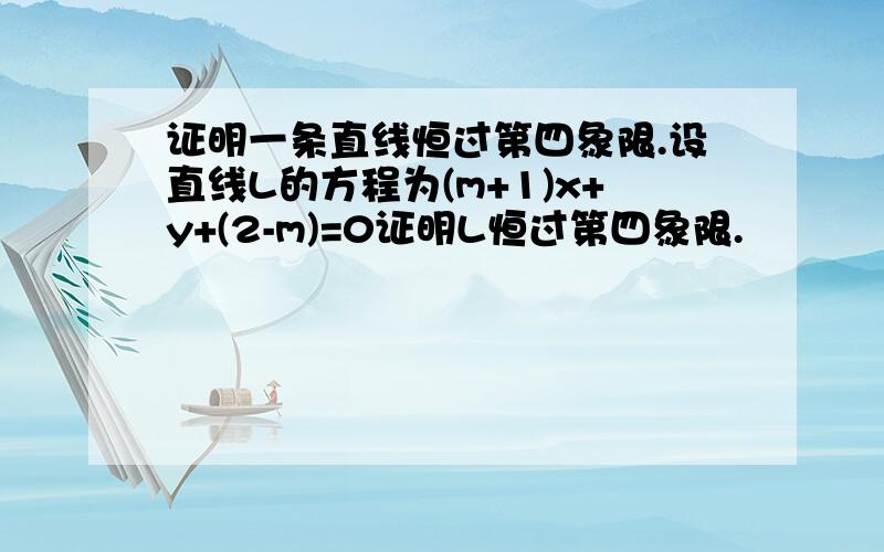 证明一条直线恒过第四象限.设直线L的方程为(m+1)x+y+(2-m)=0证明L恒过第四象限.