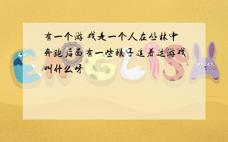 有一个游 戏是一个人在丛林中奔跑后面有一些猴子追着这游戏叫什么呀