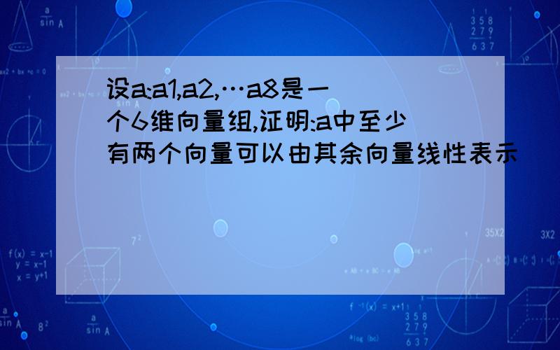 设a:a1,a2,…a8是一个6维向量组,证明:a中至少有两个向量可以由其余向量线性表示