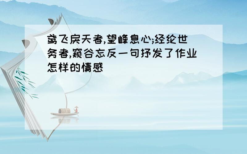 鸢飞戾天者,望峰息心;经纶世务者,窥谷忘反一句抒发了作业怎样的情感