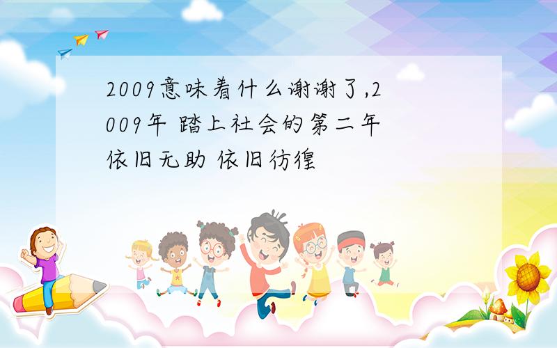 2009意味着什么谢谢了,2009年 踏上社会的第二年 依旧无助 依旧彷徨