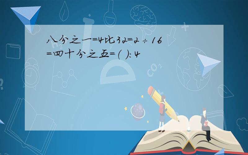 八分之一＝4比32＝2÷16=四十分之五＝（ ）：4