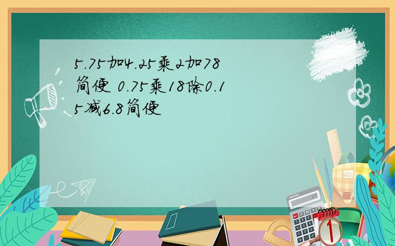 5.75加4.25乘2加78简便 0.75乘18除0.15减6.8简便