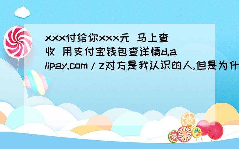 xxx付给你xxx元 马上查收 用支付宝钱包查详情d.alipay.com/z对方是我认识的人,但是为什么给我支付宝转账我过了好几个小时都收不到钱