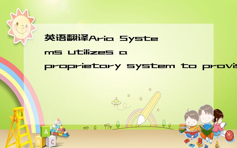 英语翻译Aria Systems utilizes a proprietary system to provision account changes to remote client systems.Account data includes items such as username,password,and contact information,but not credit card or ACH data.This document provides a genera